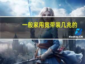 一般家用宽带装几兆的