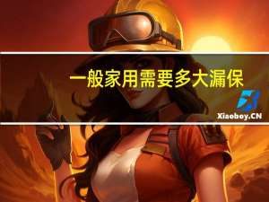 一般家用需要多大漏保
