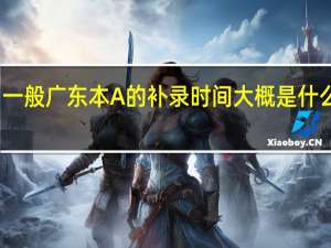 一般广东本A的补录时间大概是什么时候