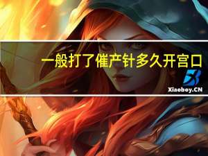 一般打了催产针多久开宫口（打了催产针多久宫口开）