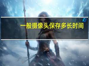 一般摄像头保存多长时间