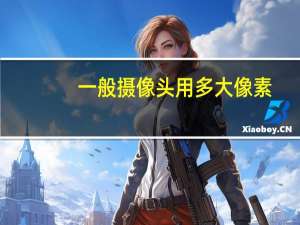 一般摄像头用多大像素