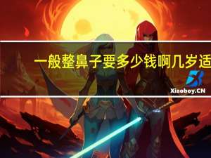 一般整鼻子要多少钱啊 几岁适合整鼻子