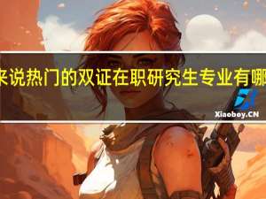 一般来说热门的双证在职研究生专业有哪些学习特点