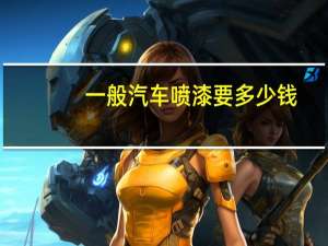 一般汽车喷漆要多少钱