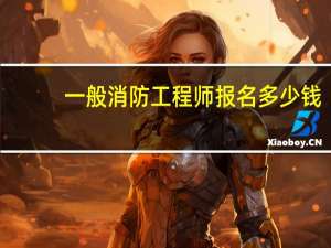 一般消防工程师报名多少钱