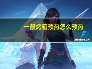 一般烤箱预热怎么预热（怎样预热烤箱）