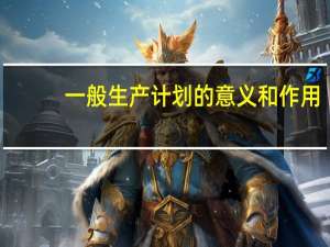 一般生产计划的意义和作用