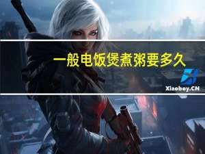 一般电饭煲煮粥要多久