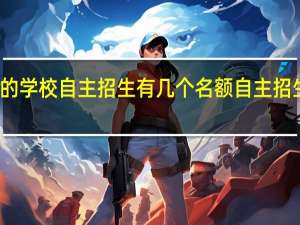 一般的学校自主招生有几个名额 自主招生院校名单