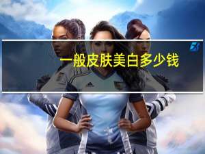 一般皮肤美白多少钱？皮肤美白最快的方法