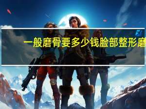 一般磨骨要多少钱 脸部整形磨骨多少钱