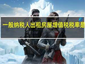 一般纳税人出租房屋增值税税率是多少