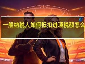 一般纳税人如何抵扣进项税额怎么处理