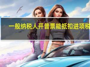 一般纳税人开普票能抵扣进项税吗