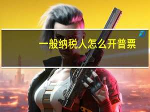 一般纳税人怎么开普票