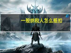 一般纳税人怎么抵扣