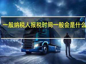 一般纳税人报税时间一般会是什么时候