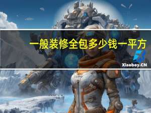 一般装修全包多少钱一平方