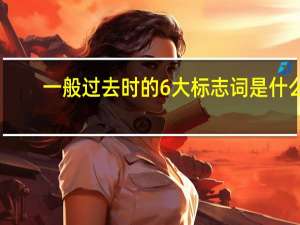 一般过去时的6大标志词是什么