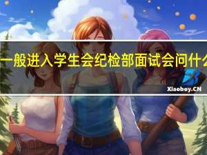 一般进入学生会纪检部面试会问什么问题,怎么回答比较好 学生会女生部面试问题