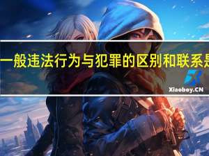 一般违法行为与犯罪的区别和联系是什么