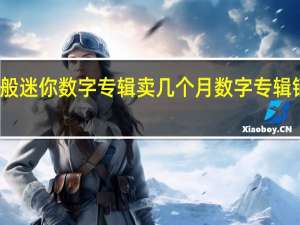 一般迷你数字专辑卖几个月 数字专辑销售数据