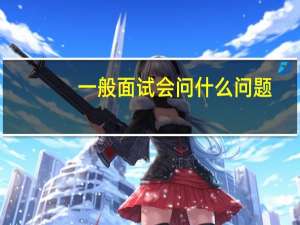 一般面试会问什么问题