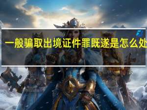 一般骗取出境证件罪既遂是怎么处罚的