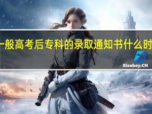 一般高考后专科的录取通知书什么时候下发