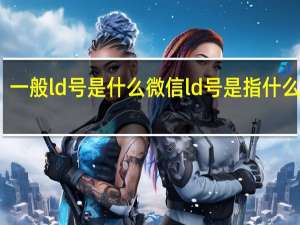 一般ld号是什么 微信ld号是指什么意思