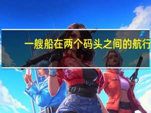 一艘船在两个码头之间的航行（一艘船在两个码头之间航行）
