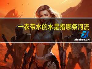 一衣带水的水是指哪条河流