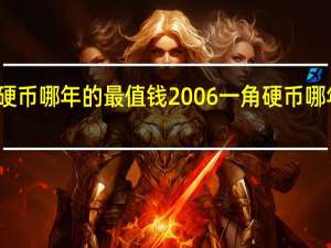 一角硬币哪年的最值钱2006 一角硬币哪年的最值钱