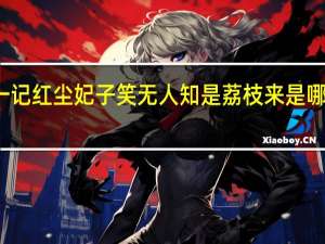 一记红尘妃子笑无人知是荔枝来是哪个地方