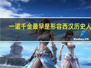 一诺千金最早是形容西汉历史人物（一诺千金）