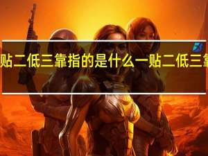 一贴二低三靠指的是什么 一贴二低三靠指什么