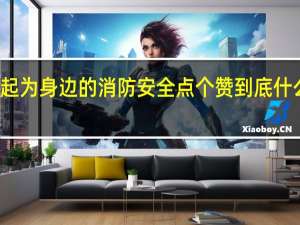 一起为身边的消防安全点个赞 到底什么情况嘞