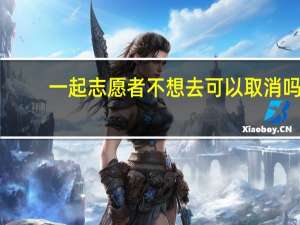 一起志愿者不想去可以取消吗