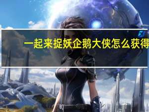 一起来捉妖企鹅大侠怎么获得