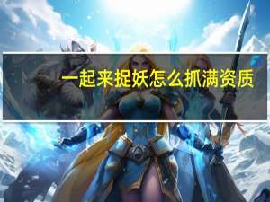 一起来捉妖怎么抓满资质