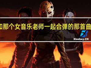 一起来看流星雨中端木和那个女音乐老师一起合弹的那首曲子是什么 一起又看流星雨音乐