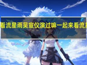 一起来看流星雨吴宣仪演过嘛 一起来看流星雨在哪拍的