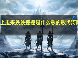 一路上走来跌跌撞撞是什么歌的歌词河南工业学校