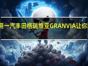 一车多用 一汽丰田格瑞维亚GRANVIA让你降低拥有成本