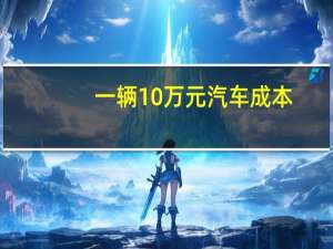一辆10万元汽车成本
