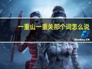 一重山一重关那个词怎么说（一重山是一重关全文）