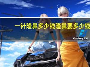 一针隆鼻多少钱隆鼻要多少钱，注射隆鼻多少钱一次