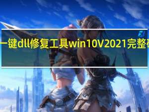 一键dll修复工具win10 V2021 完整破解版（一键dll修复工具win10 V2021 完整破解版功能简介）