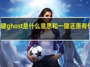 一键ghost是什么意思和一键还原有什么区别（一键ghost是什么意思）